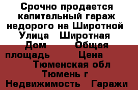 Срочно продается капитальный гараж недорого на Широтной › Улица ­ Широтная › Дом ­ 34 › Общая площадь ­ 23 › Цена ­ 300 000 - Тюменская обл., Тюмень г. Недвижимость » Гаражи   